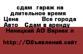 сдам  гараж на длительное время › Цена ­ 2 000 - Все города Авто » Сдам в аренду   . Ненецкий АО,Варнек п.